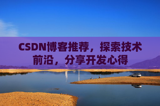 CSDN博客推荐,探索技术前沿,分享开发心得